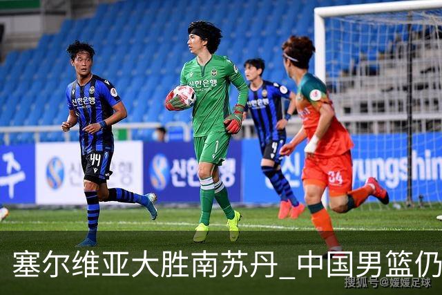 塞尔维亚大胜南苏丹 中国男篮仍保留晋级希望