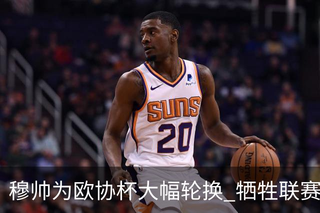 穆帅为欧协杯大幅轮换 牺牲联赛有望成就大满贯